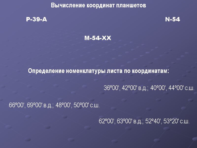 N-54 Р-39-А M-54-XX Определение номенклатуры листа по координатам:  Вычисление координат планшетов 36º00', 42º00'
